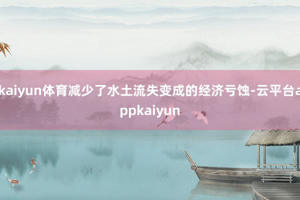 kaiyun体育减少了水土流失变成的经济亏蚀-云平台appkaiyun