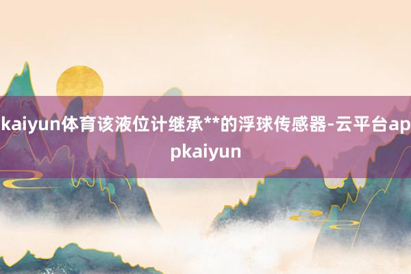 kaiyun体育该液位计继承**的浮球传感器-云平台appkaiyun