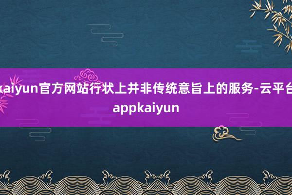 kaiyun官方网站行状上并非传统意旨上的服务-云平台appkaiyun