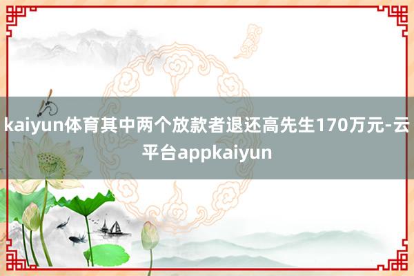 kaiyun体育其中两个放款者退还高先生170万元-云平台appkaiyun