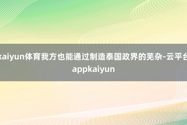 kaiyun体育我方也能通过制造泰国政界的芜杂-云平台appkaiyun