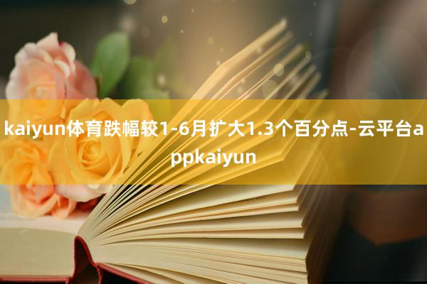 kaiyun体育跌幅较1-6月扩大1.3个百分点-云平台appkaiyun