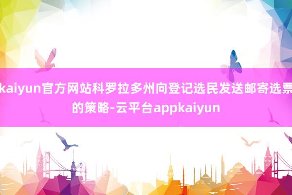 kaiyun官方网站科罗拉多州向登记选民发送邮寄选票的策略-云平台appkaiyun