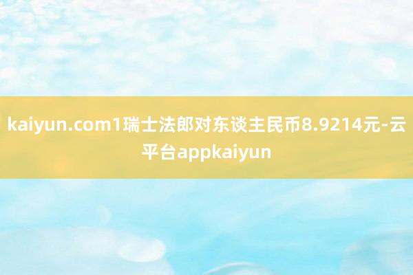 kaiyun.com1瑞士法郎对东谈主民币8.9214元-云平台appkaiyun