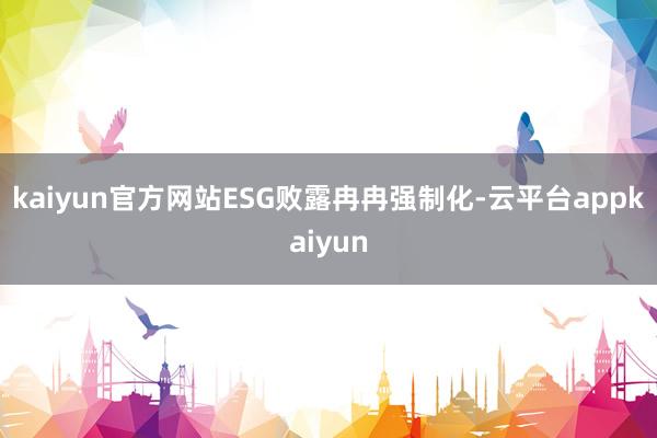 kaiyun官方网站ESG败露冉冉强制化-云平台appkaiyun
