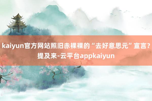 kaiyun官方网站照旧赤裸裸的“去好意思元”宣言？提及来-云平台appkaiyun